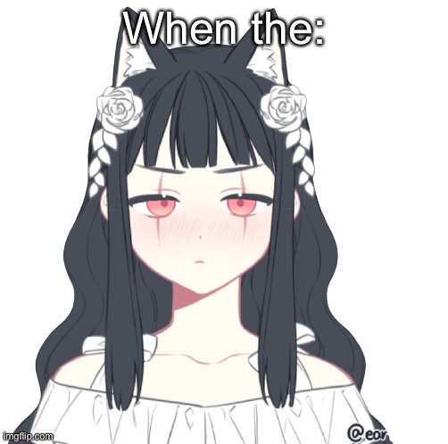 . | When the: | image tagged in e | made w/ Imgflip meme maker