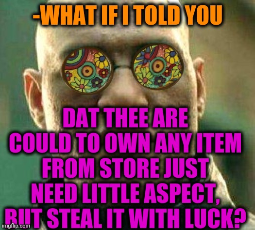-Wispered hand for making crime. | -WHAT IF I TOLD YOU; DAT THEE ARE COULD TO OWN ANY ITEM FROM STORE JUST NEED LITTLE ASPECT, BUT STEAL IT WITH LUCK? | image tagged in acid kicks in morpheus,stealing memes,grocery store,what if i told you,products,cool crimes | made w/ Imgflip meme maker