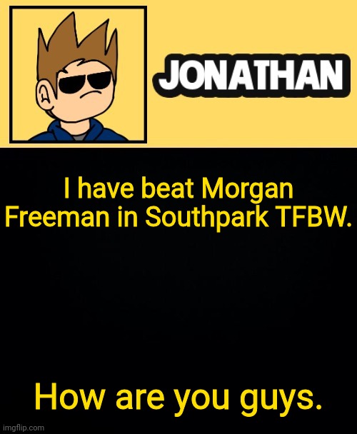 I have beat Morgan Freeman in Southpark TFBW. How are you guys. | image tagged in jona tom han | made w/ Imgflip meme maker