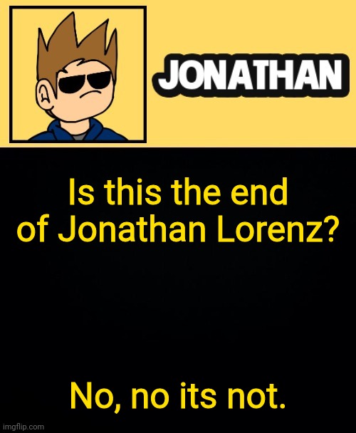 Is this the end of Jonathan Lorenz? No, no its not. | image tagged in jona tom han | made w/ Imgflip meme maker