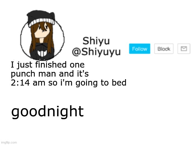 Shiyu announcement stuff | I just finished one punch man and it's 2:14 am so i'm going to bed; goodnight | image tagged in shiyu announcement stuff | made w/ Imgflip meme maker