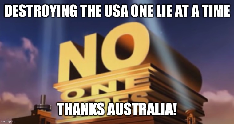 No one cares | DESTROYING THE USA ONE LIE AT A TIME; THANKS AUSTRALIA! | image tagged in no one cares | made w/ Imgflip meme maker