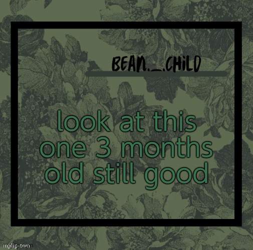 beans army green temp | look at this one 3 months old still good | image tagged in beans army green temp | made w/ Imgflip meme maker