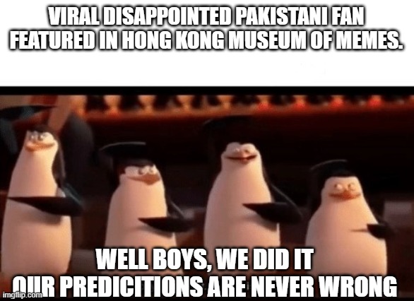 Disappointed man gets featured in meme museum | VIRAL DISAPPOINTED PAKISTANI FAN FEATURED IN HONG KONG MUSEUM OF MEMES. WELL BOYS, WE DID IT 
OUR PREDICITIONS ARE NEVER WRONG | image tagged in well boys we did it blank is no more | made w/ Imgflip meme maker