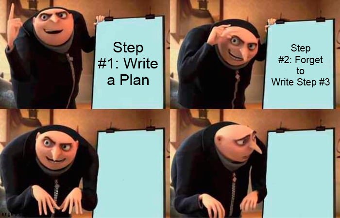 Gru's Plan | Step #1: Write a Plan; Step #2: Forget to Write Step #3 | image tagged in memes,gru's plan | made w/ Imgflip meme maker