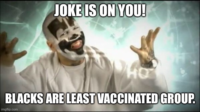 Insane Clown Posse | JOKE IS ON YOU! BLACKS ARE LEAST VACCINATED GROUP. | image tagged in insane clown posse | made w/ Imgflip meme maker