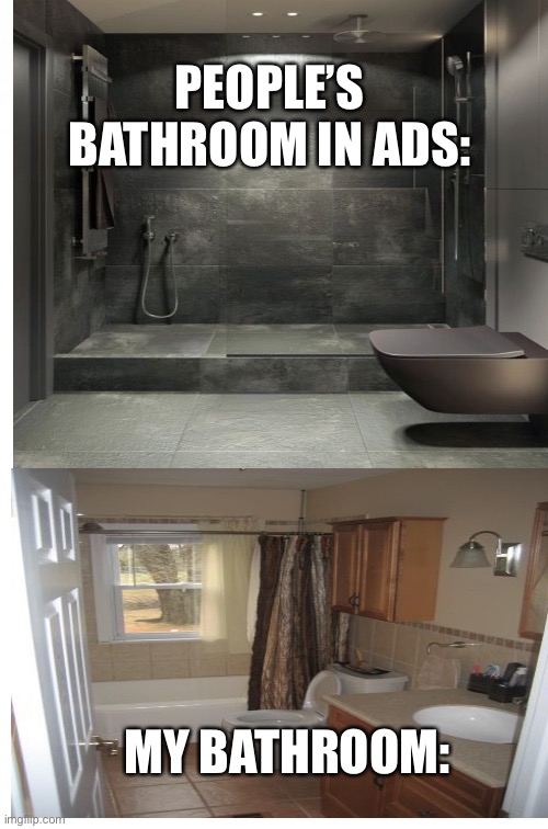 Bathrooms meme |  PEOPLE’S BATHROOM IN ADS:; MY BATHROOM: | image tagged in bathroom | made w/ Imgflip meme maker