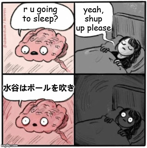 after the competition | yeah, shup up please; r u going to sleep? 水谷はボールを吹き | image tagged in brain before sleep | made w/ Imgflip meme maker