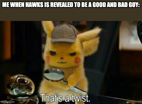 Detective Pikachu | ME WHEN HAWKS IS REVEALED TO BE A GOOD AND BAD GUY: | image tagged in detective pikachu | made w/ Imgflip meme maker