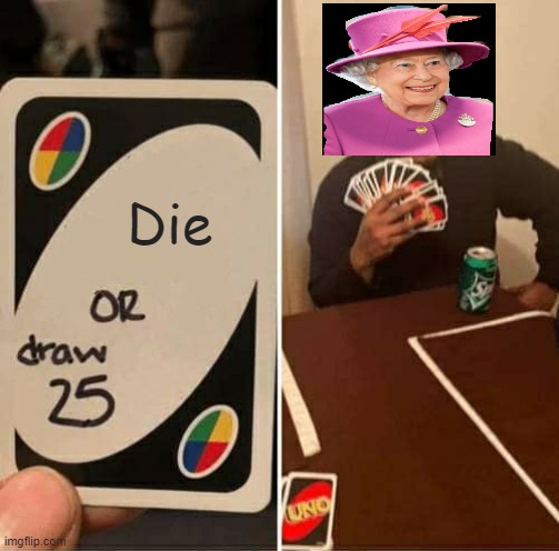 queen just is cool | Die | image tagged in memes,uno draw 25 cards,queen elizabeth | made w/ Imgflip meme maker