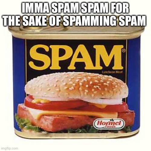 spam | IMMA SPAM SPAM FOR THE SAKE OF SPAMMING SPAM | image tagged in spam | made w/ Imgflip meme maker