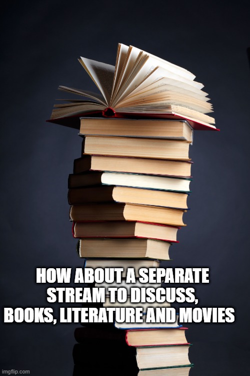 Book literature and movies stream / | HOW ABOUT A SEPARATE STREAM TO DISCUSS, BOOKS, LITERATURE AND MOVIES | image tagged in books | made w/ Imgflip meme maker