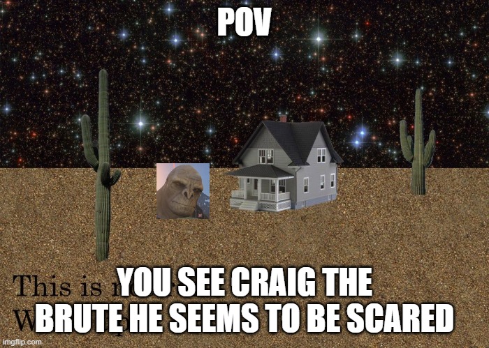 POV; YOU SEE CRAIG THE BRUTE HE SEEMS TO BE SCARED | made w/ Imgflip meme maker