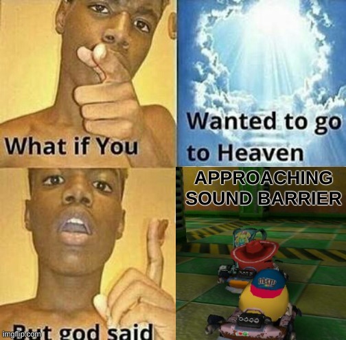 M&M's kart racing lmao | APPROACHING SOUND BARRIER | image tagged in what if you wanted to go to heaven | made w/ Imgflip meme maker