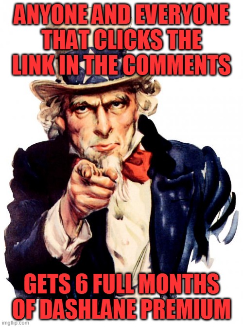 Uncle Sam Meme | ANYONE AND EVERYONE THAT CLICKS THE LINK IN THE COMMENTS; GETS 6 FULL MONTHS OF DASHLANE PREMIUM | image tagged in memes,uncle sam | made w/ Imgflip meme maker