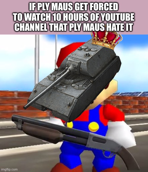 Shotgun Maus | IF PLY MAUS GET FORCED TO WATCH 10 HOURS OF YOUTUBE CHANNEL THAT PLY MAUS HATE IT | image tagged in smg4 shotgun mario,youtube,maus,youtuber | made w/ Imgflip meme maker