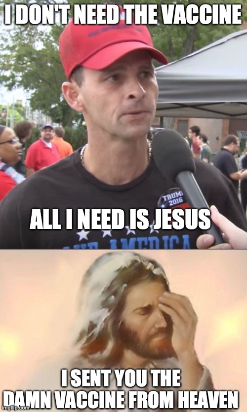 I DON'T NEED THE VACCINE; ALL I NEED IS JESUS; I SENT YOU THE DAMN VACCINE FROM HEAVEN | image tagged in trump supporter,jesus face palm | made w/ Imgflip meme maker