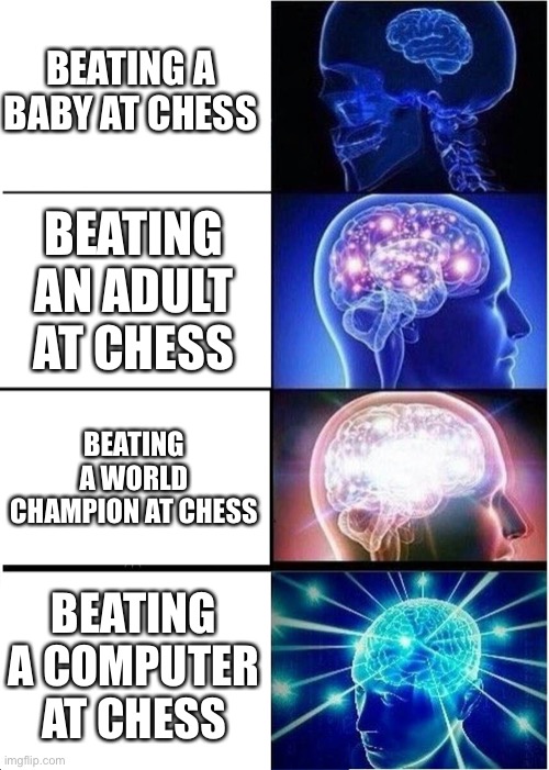 This sucks lol | BEATING A BABY AT CHESS; BEATING AN ADULT AT CHESS; BEATING A WORLD CHAMPION AT CHESS; BEATING A COMPUTER AT CHESS | image tagged in memes,expanding brain | made w/ Imgflip meme maker