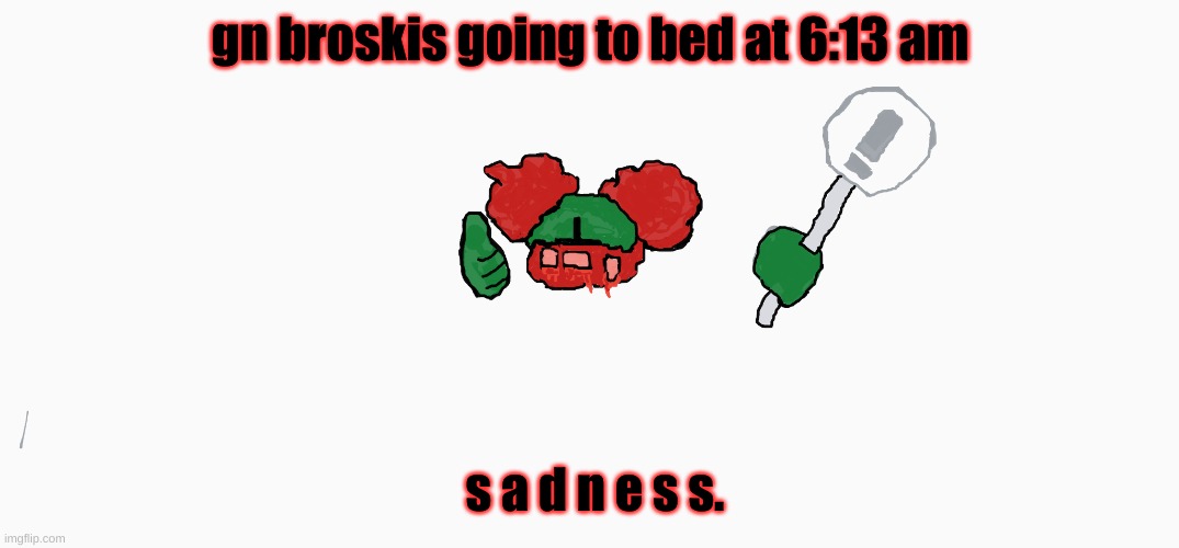 y u actin sus | gn broskis going to bed at 6:13 am; s a d n e s s. | made w/ Imgflip meme maker