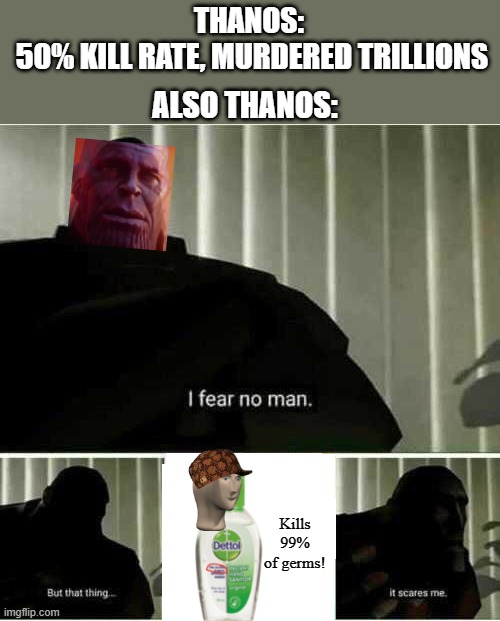 some random thanos meme | ALSO THANOS:; THANOS:
 50% KILL RATE, MURDERED TRILLIONS; Kills 99% of germs! | image tagged in i fear no man | made w/ Imgflip meme maker