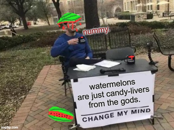 The juiciest livers of all. | nummy. watermelons are just candy-livers from the gods. | image tagged in memes,change my mind,watermelon,livers | made w/ Imgflip meme maker