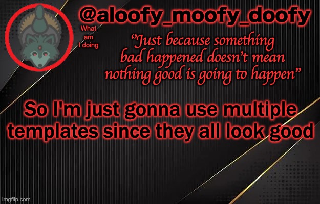 aloofy_moofy_doofy template | What am I doing; So I'm just gonna use multiple templates since they all look good | image tagged in aloofy_moofy_doofy template | made w/ Imgflip meme maker
