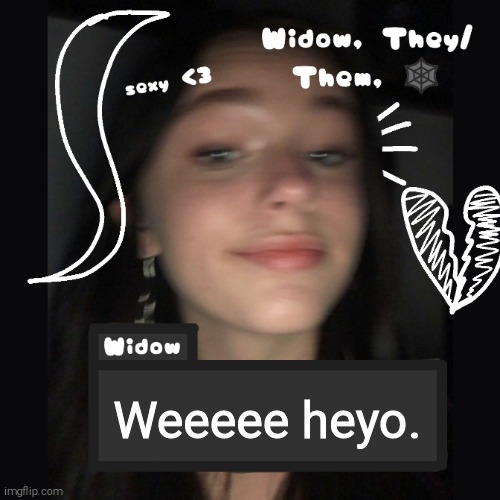 Widow | Weeeee heyo. | image tagged in widow | made w/ Imgflip meme maker