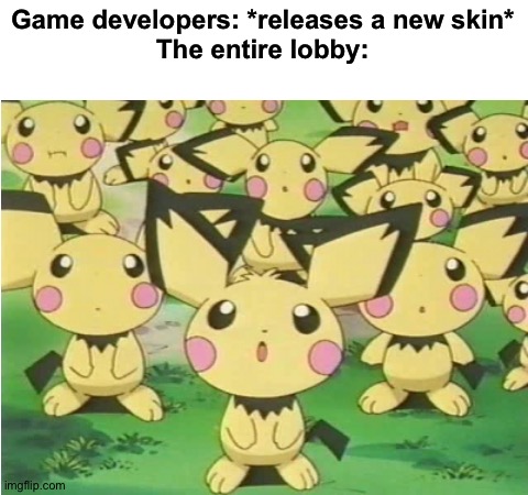 Pichu |  Game developers: *releases a new skin*
The entire lobby: | image tagged in blank white template,memes,funny,funny memes,gaming,pokemon | made w/ Imgflip meme maker