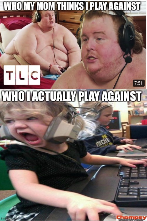 WHO MY MOM THINKS I PLAY AGAINST; WHO I ACTUALLY PLAY AGAINST | image tagged in fat,squeaker | made w/ Imgflip meme maker