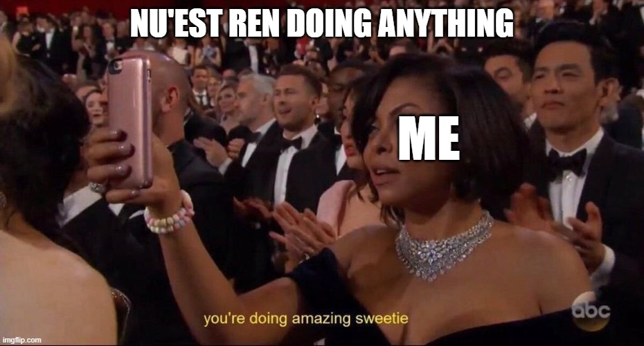 Nu'est Ren | NU'EST REN DOING ANYTHING; ME | image tagged in you're doing amazing sweetie | made w/ Imgflip meme maker