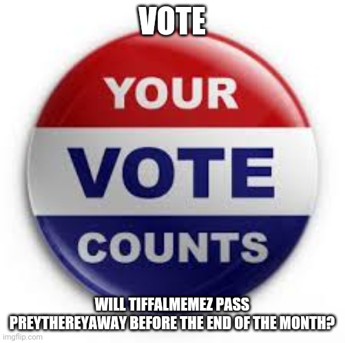 I think that's PtRA's correct spelling. | VOTE; WILL TIFFALMEMEZ PASS PREYTHEREYAWAY BEFORE THE END OF THE MONTH? | image tagged in vote | made w/ Imgflip meme maker