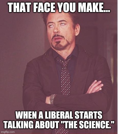 As Biden would say, it's malarkey. | THAT FACE YOU MAKE... WHEN A LIBERAL STARTS TALKING ABOUT "THE SCIENCE." | image tagged in memes | made w/ Imgflip meme maker