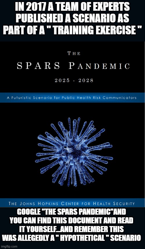 SPARS DOCUMENT MADE IN 2017 PREDICTED SCAMDEMIC | IN 2017 A TEAM OF EXPERTS PUBLISHED A SCENARIO AS PART OF A " TRAINING EXERCISE "; GOOGLE "THE SPARS PANDEMIC"AND YOU CAN FIND THIS DOCUMENT AND READ IT YOURSELF...AND REMEMBER THIS WAS ALLEGEDLY A " HYPOTHETICAL " SCENARIO | image tagged in the spars pandemic | made w/ Imgflip meme maker