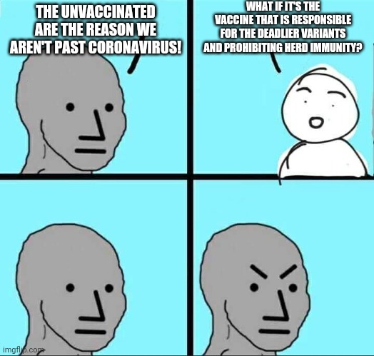 The unvaccinated are the real heroes. | WHAT IF IT'S THE VACCINE THAT IS RESPONSIBLE FOR THE DEADLIER VARIANTS AND PROHIBITING HERD IMMUNITY? THE UNVACCINATED ARE THE REASON WE AREN'T PAST CORONAVIRUS! | image tagged in npc meme,coronavirus,vaccine | made w/ Imgflip meme maker