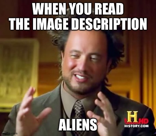 Ancient Aliens | WHEN YOU READ THE IMAGE DESCRIPTION; ALIENS | image tagged in memes,ancient aliens | made w/ Imgflip meme maker