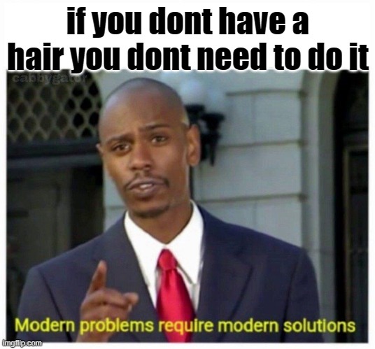 modern problems | if you dont have a hair you dont need to do it | image tagged in modern problems | made w/ Imgflip meme maker