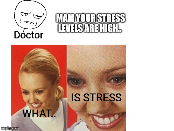 Smile beesh | MAM YOUR STRESS LEVELS ARE HIGH.. Doctor; IS STRESS; WHAT.. | image tagged in what is stress | made w/ Imgflip meme maker