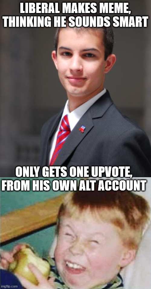 LOL suprised he upvoted himself | LIBERAL MAKES MEME, THINKING HE SOUNDS SMART; ONLY GETS ONE UPVOTE, FROM HIS OWN ALT ACCOUNT | image tagged in college conservative,child laughter | made w/ Imgflip meme maker