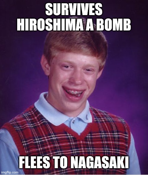 Bad Luck Brian | SURVIVES HIROSHIMA A BOMB; FLEES TO NAGASAKI | image tagged in memes,bad luck brian | made w/ Imgflip meme maker