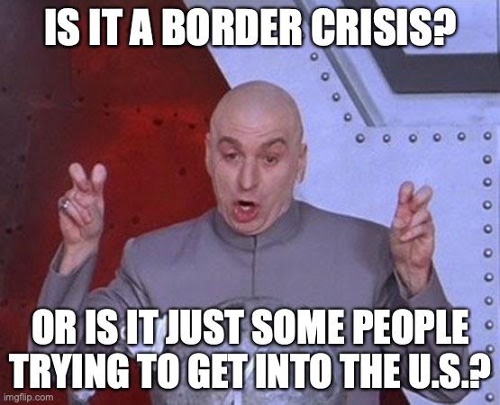 Dr Evil Laser | IS IT A BORDER CRISIS? OR IS IT JUST SOME PEOPLE TRYING TO GET INTO THE U.S.? | image tagged in memes,dr evil laser | made w/ Imgflip meme maker