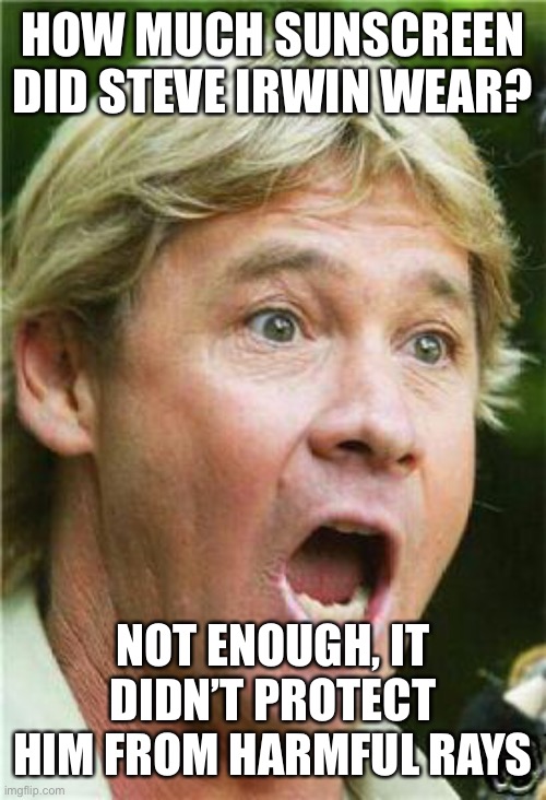 DAD JOKES | HOW MUCH SUNSCREEN DID STEVE IRWIN WEAR? NOT ENOUGH, IT DIDN’T PROTECT HIM FROM HARMFUL RAYS | image tagged in steve irwin shocked | made w/ Imgflip meme maker
