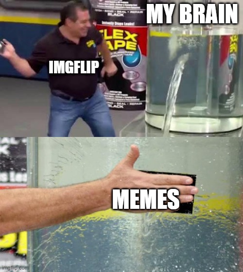 Flex Tape | MY BRAIN; IMGFLIP; MEMES | image tagged in flex tape | made w/ Imgflip meme maker