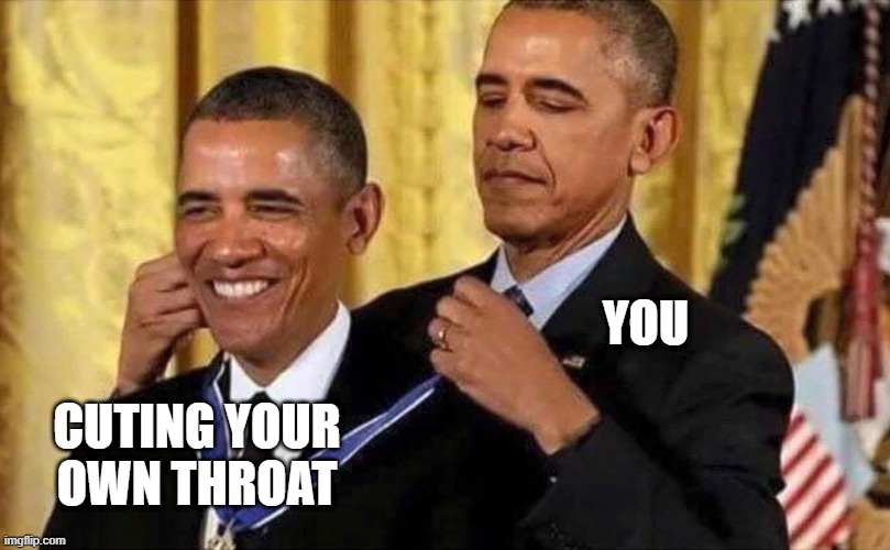 obama medal | YOU; CUTING YOUR OWN THROAT | image tagged in obama medal | made w/ Imgflip meme maker