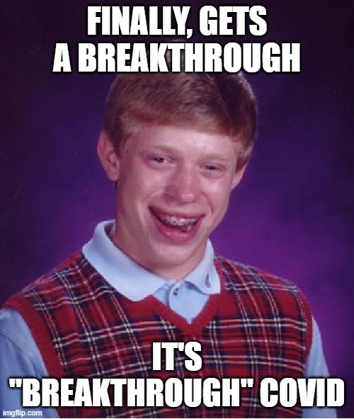 Bad Luck Brian Meme | FINALLY, GETS A BREAKTHROUGH; IT'S "BREAKTHROUGH" COVID | image tagged in memes,bad luck brian | made w/ Imgflip meme maker