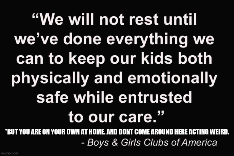 boys club | *BUT YOU ARE ON YOUR OWN AT HOME. AND DONT COME AROUND HERE ACTING WEIRD. | image tagged in child abuse | made w/ Imgflip meme maker