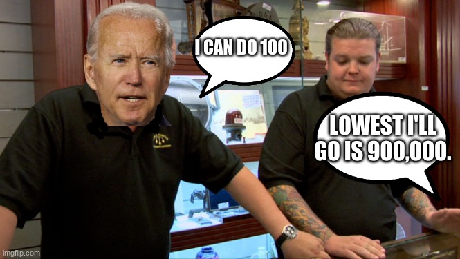 Pawn Stars Best I Can Do | LOWEST I'LL GO IS 900,000. I CAN DO 100 | image tagged in pawn stars best i can do | made w/ Imgflip meme maker