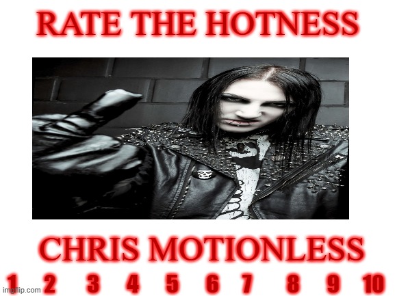 my rating is 10 | RATE THE HOTNESS; CHRIS MOTIONLESS; 1       2        3       4       5       6      7         8       9      10 | image tagged in chris motionless,rate the hotness | made w/ Imgflip meme maker