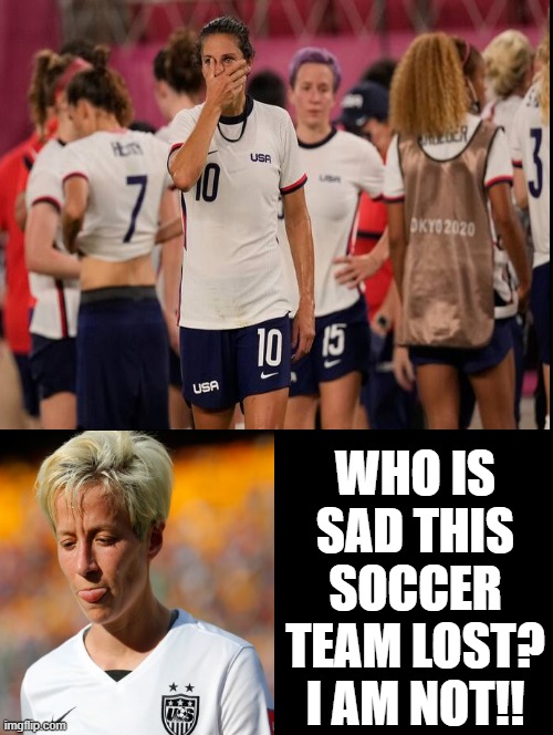 Who is sad this woke soccer team lost? I am not!! | WHO IS SAD THIS SOCCER TEAM LOST? I AM NOT!! | image tagged in soccer flop,olympics,woke | made w/ Imgflip meme maker