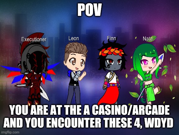 They are vibin and playing games | POV; YOU ARE AT THE A CASINO/ARCADE AND YOU ENCOUNTER THESE 4, WDYD | made w/ Imgflip meme maker
