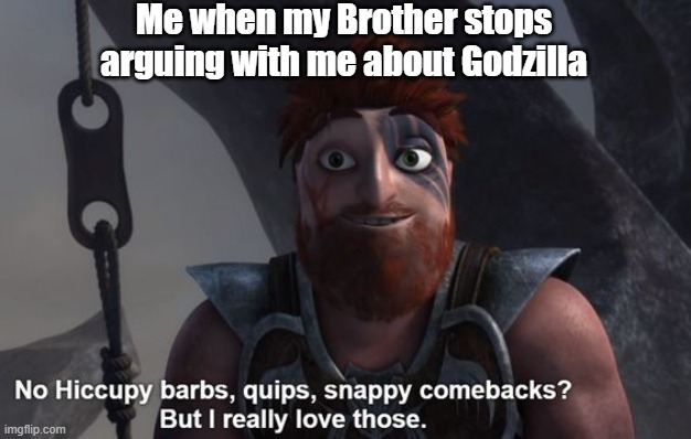 I really love those! | Me when my Brother stops arguing with me about Godzilla | image tagged in dagur love's those | made w/ Imgflip meme maker